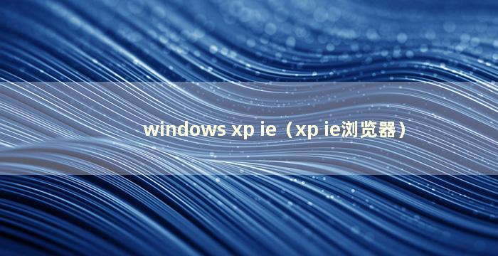 windows xp ie（xp ie浏览器）